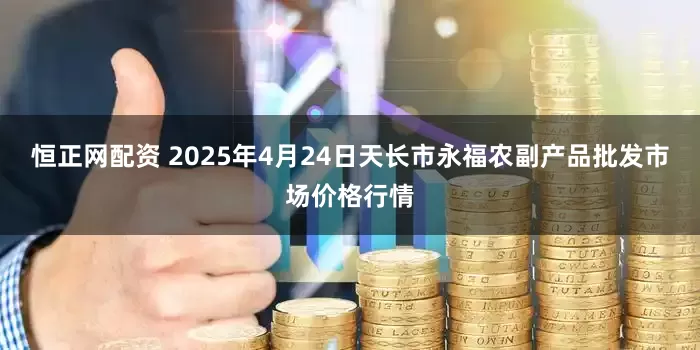 恒正网配资 2025年4月24日天长市永福农副产品批发市场价格行情