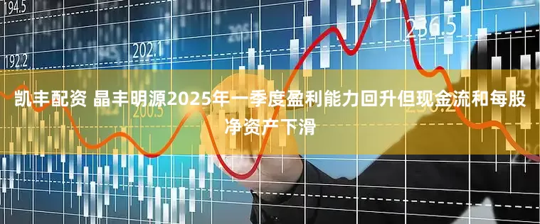 凯丰配资 晶丰明源2025年一季度盈利能力回升但现金流和每股净资产下滑