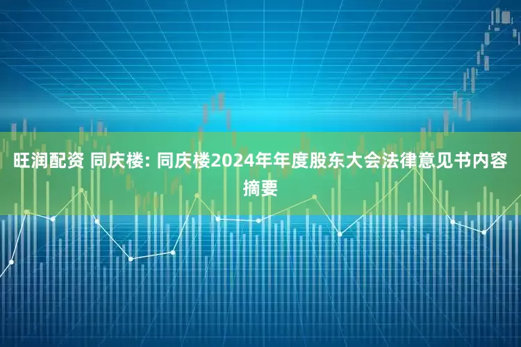 旺润配资 同庆楼: 同庆楼2024年年度股东大会法律意见书内容摘要