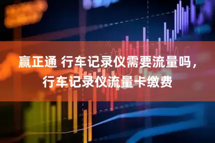 赢正通 行车记录仪需要流量吗，行车记录仪流量卡缴费
