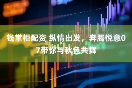 钱掌柜配资 纵情出发，奔腾悦意07带你与秋色共舞